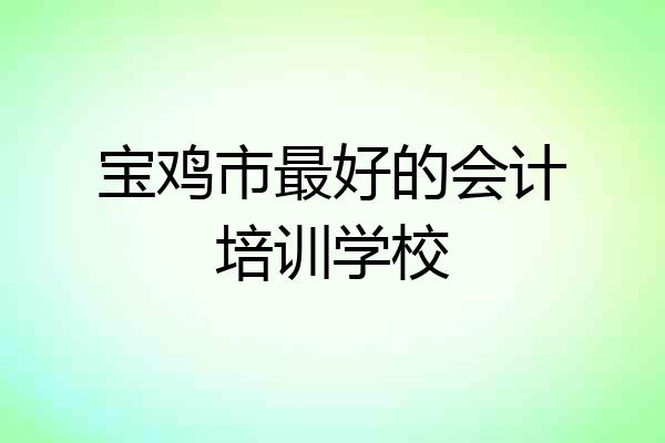 宝鸡市最好的会计培训学校