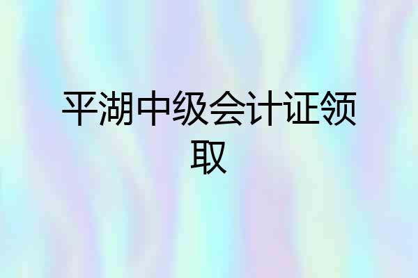 平湖中级会计证领取