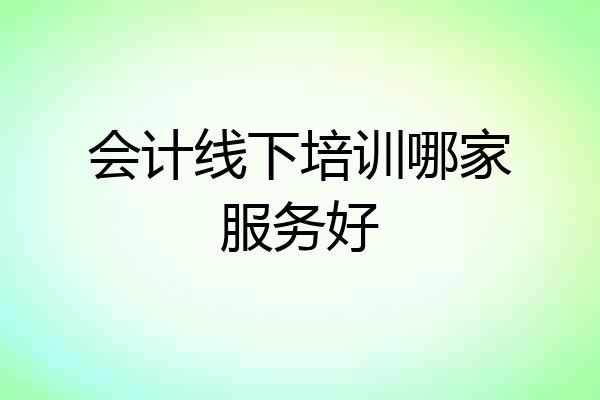 会计线下培训哪家服务好