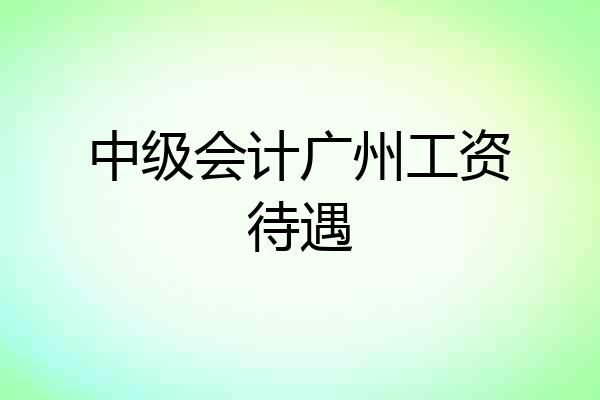 中级会计广州工资待遇