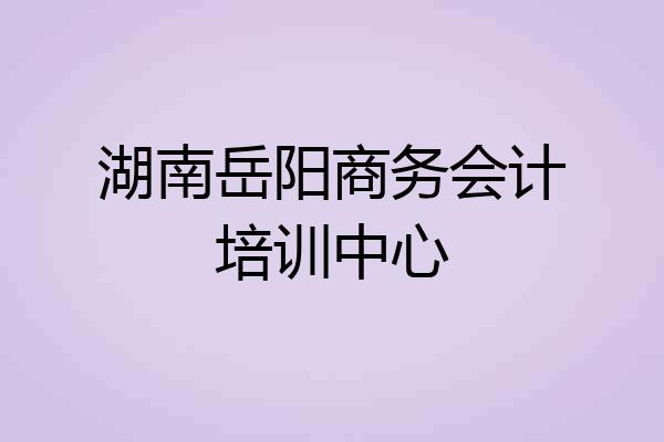 湖南岳阳商务会计培训中心