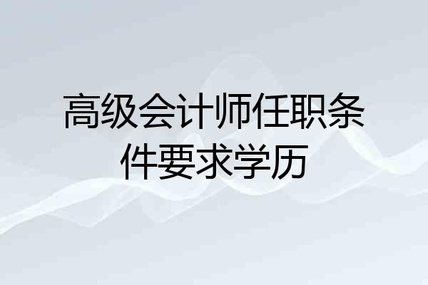 高级会计师任职条件要求学历