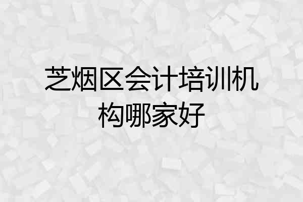 芝烟区会计培训机构哪家好