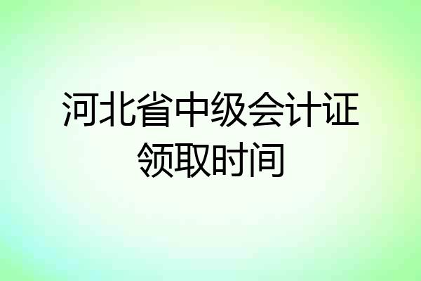 河北省中级会计证领取时间