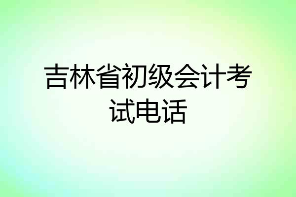 吉林省初级会计考试电话