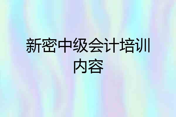 新密中级会计培训内容