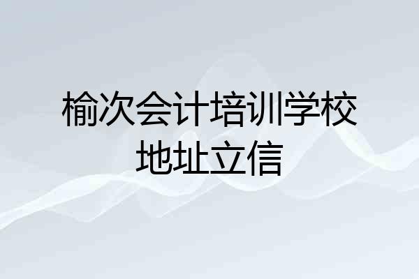 榆次会计培训学校地址立信