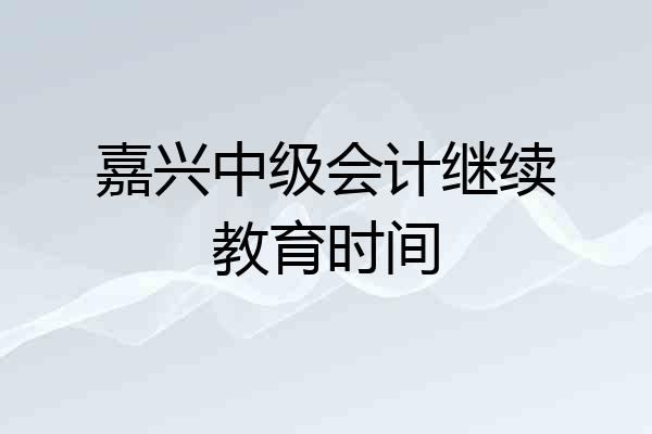 嘉兴中级会计继续教育时间