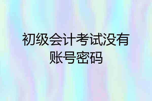 初级会计考试没有账号密码