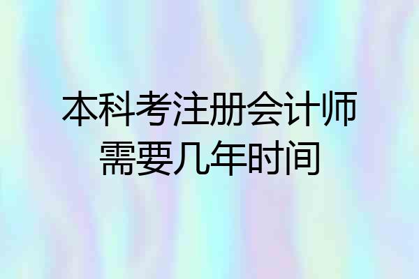 本科考注册会计师需要几年时间