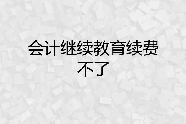 会计继续教育续费不了