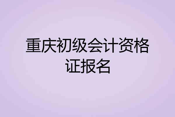 重庆初级会计资格证报名