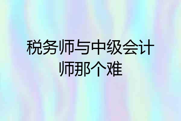 税务师与中级会计师那个难