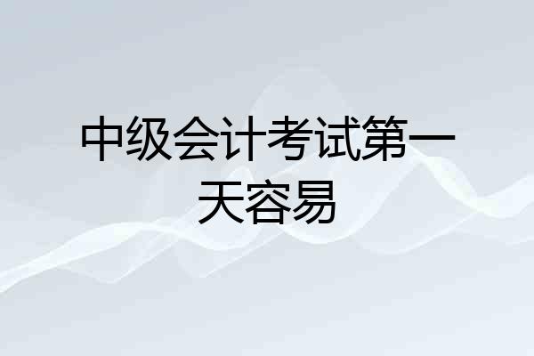 中级会计考试第一天容易
