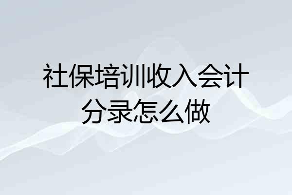 社保培训收入会计分录怎么做