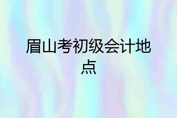 眉山考初级会计地点