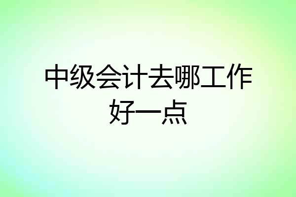 中级会计去哪工作好一点