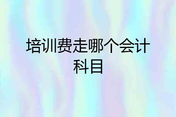 培训费走哪个会计科目