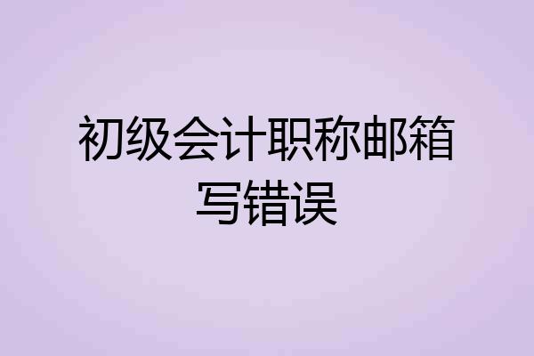初级会计职称邮箱写错误
