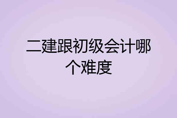 二建跟初级会计哪个难度