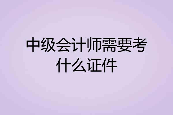 中级会计师需要考什么证件