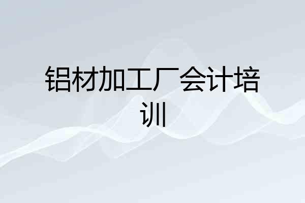 铝材加工厂会计培训