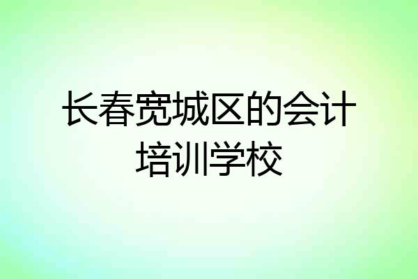 长春宽城区的会计培训学校