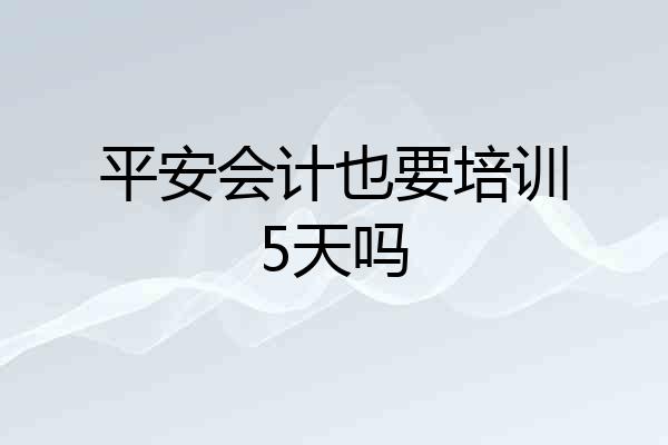平安会计也要培训5天吗