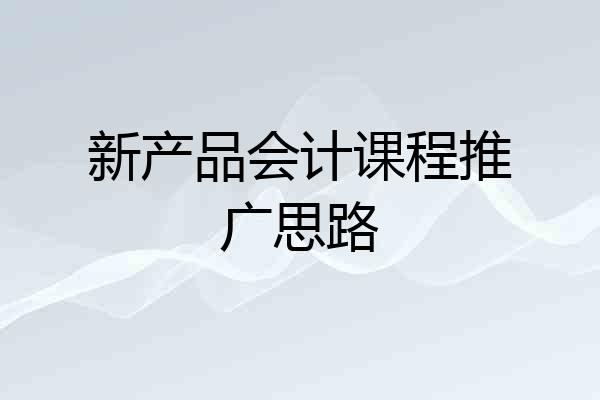 新产品会计课程推广思路