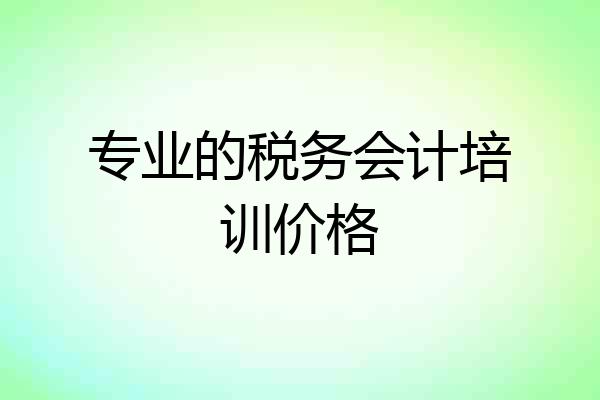 专业的税务会计培训价格