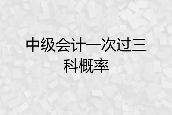 中级会计一次过三科概率