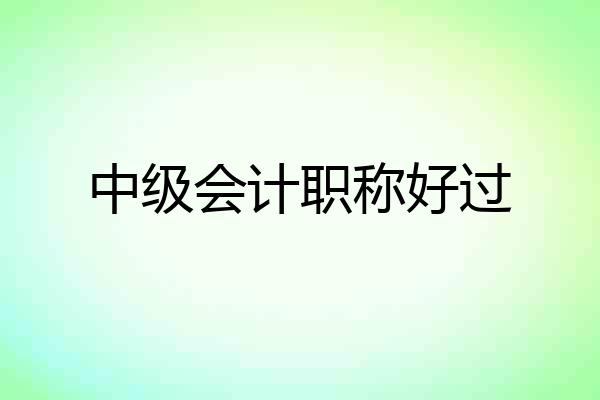 中级会计职称好过