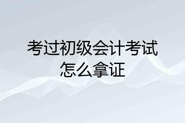 考过初级会计考试怎么拿证
