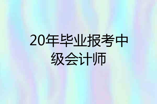 20年毕业报考中级会计师