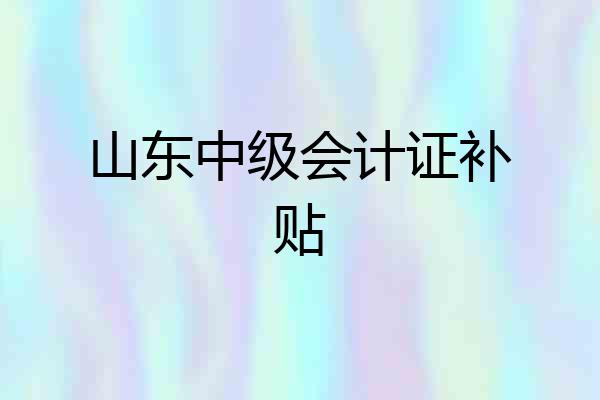 山东中级会计证补贴