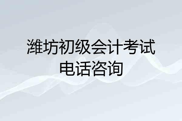 潍坊初级会计考试电话咨询