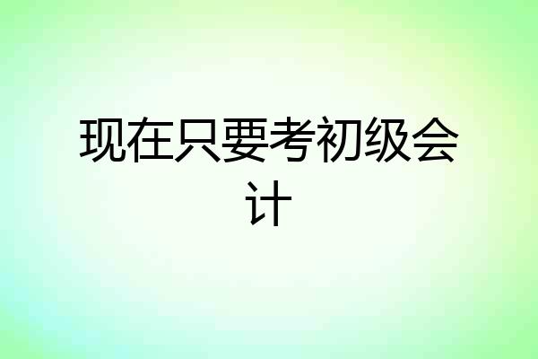 现在只要考初级会计