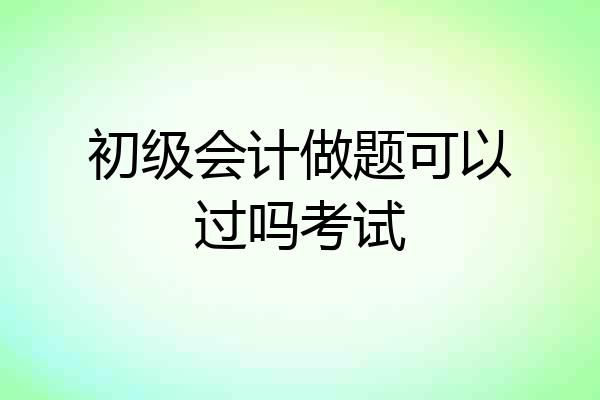 初级会计做题可以过吗考试