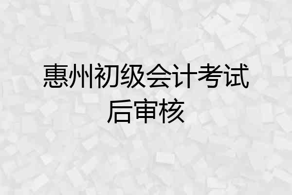 惠州初级会计考试后审核