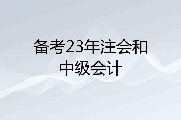 备考23年注会和中级会计