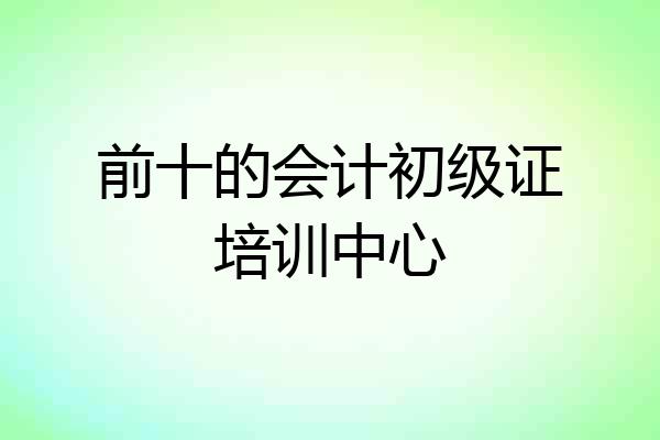 前十的会计初级证培训中心