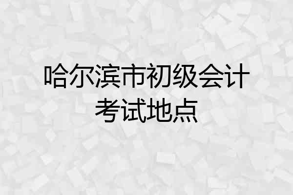 哈尔滨市初级会计考试地点