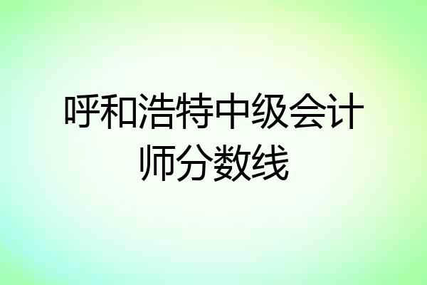 呼和浩特中级会计师分数线