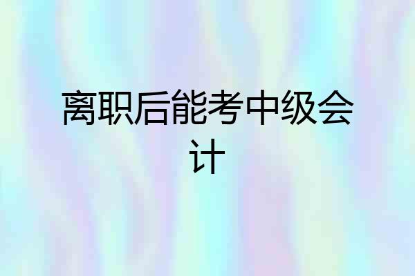离职后能考中级会计