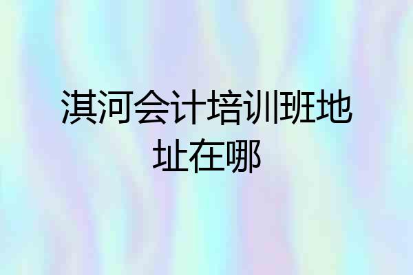 淇河会计培训班地址在哪