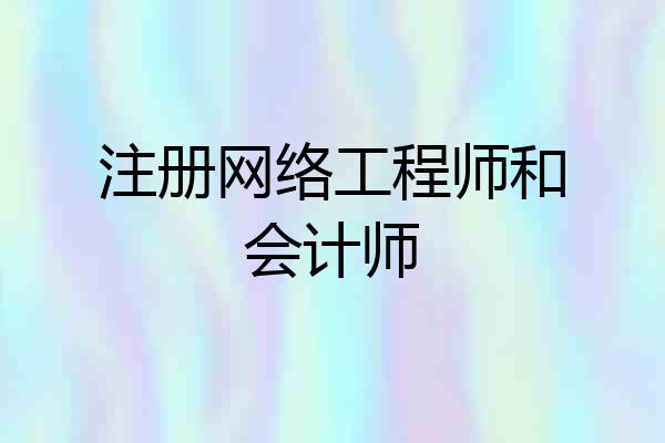 注册网络工程师和会计师