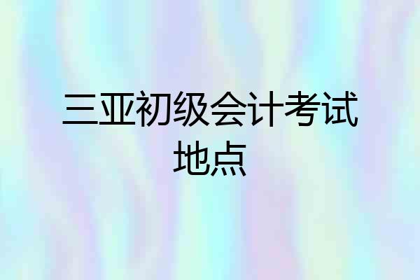 三亚初级会计考试地点