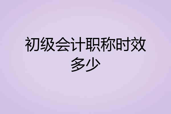初级会计职称时效多少
