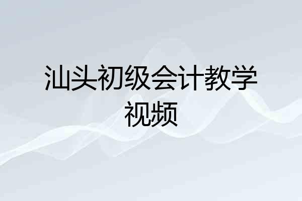 汕头初级会计教学视频