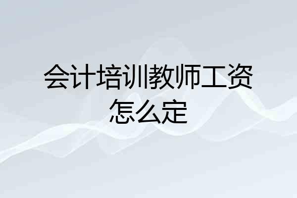会计培训教师工资怎么定